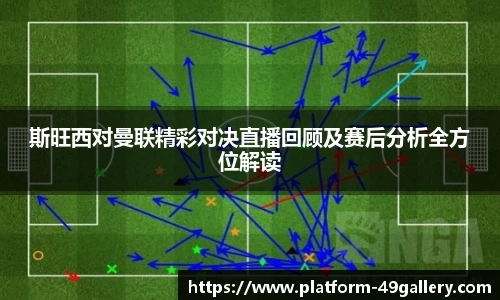 斯旺西对曼联精彩对决直播回顾及赛后分析全方位解读