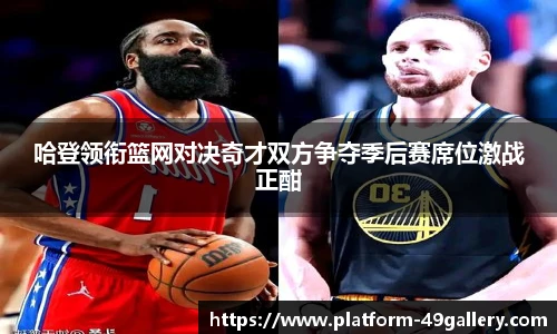 哈登领衔篮网对决奇才双方争夺季后赛席位激战正酣