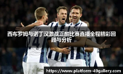 西布罗姆与诺丁汉激战正酣比赛直播全程精彩回顾与分析