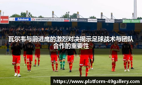 瓦尔韦与前进鹰的激烈对决揭示足球战术与团队合作的重要性