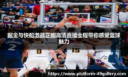 掘金与快船激战正酣高清直播全程带你感受篮球魅力